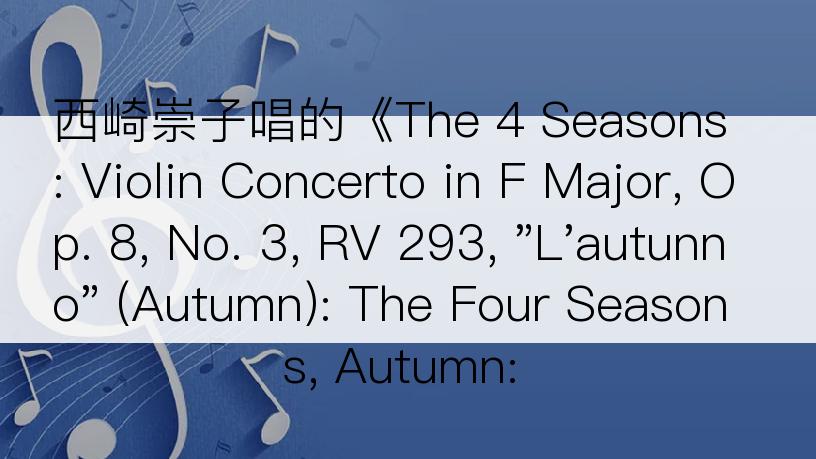 西崎崇子唱的《The 4 Seasons: Violin Concerto in F Major, Op. 8, No. 3, RV 293, 