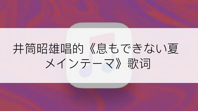 井筒昭雄唱的《息もできない夏メインテーマ》歌词