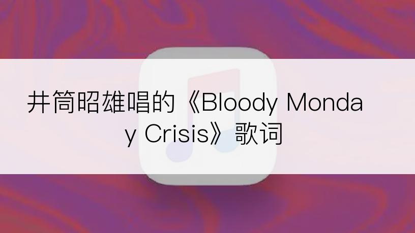 井筒昭雄唱的《Bloody Monday Crisis》歌词