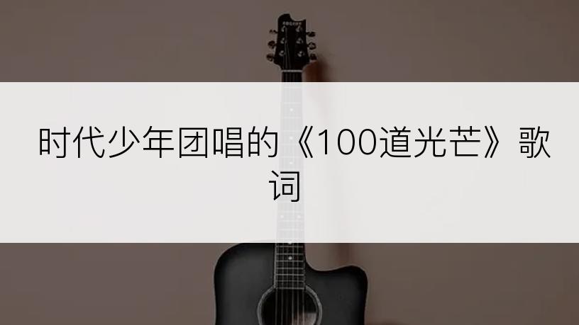 时代少年团唱的《100道光芒》歌词