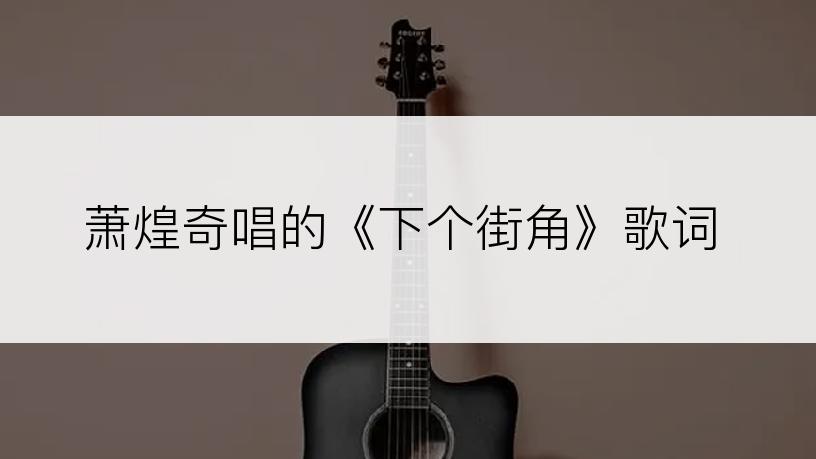 萧煌奇唱的《下个街角》歌词