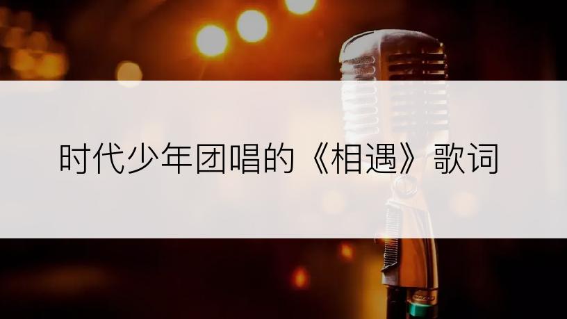 时代少年团唱的《相遇》歌词