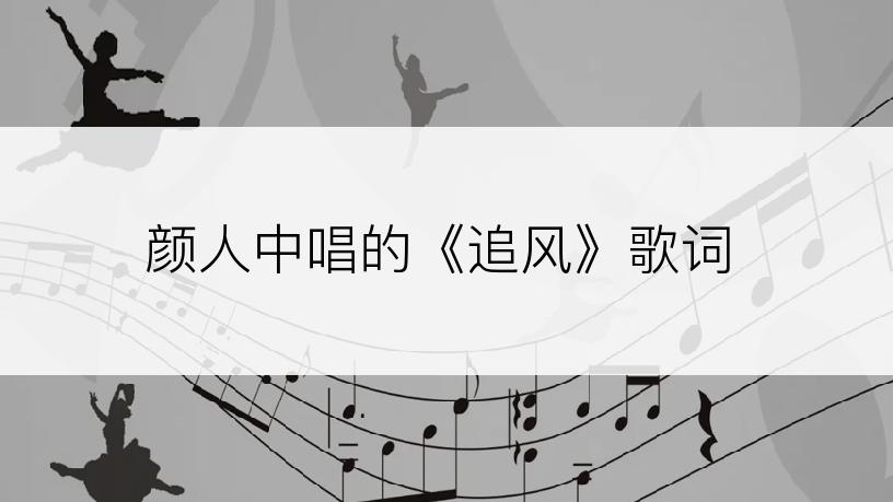 颜人中唱的《追风》歌词