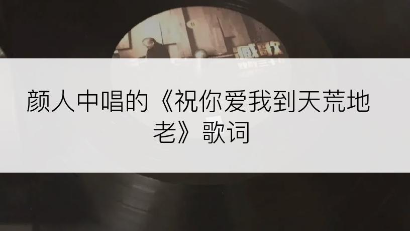 颜人中唱的《祝你爱我到天荒地老》歌词