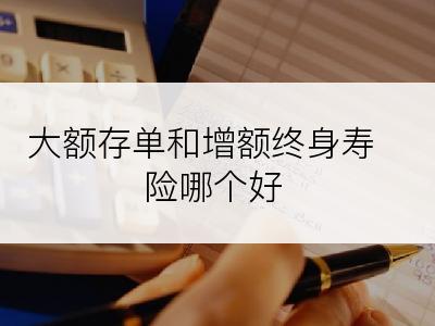 大额存单和增额终身寿险哪个好