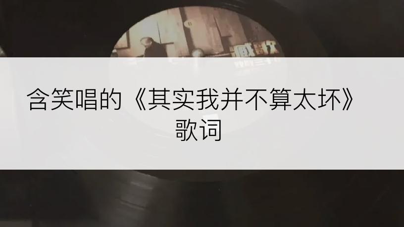 含笑唱的《其实我并不算太坏》歌词