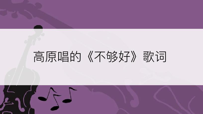 高原唱的《不够好》歌词