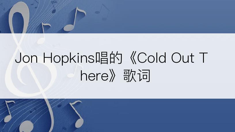Jon Hopkins唱的《Cold Out There》歌词