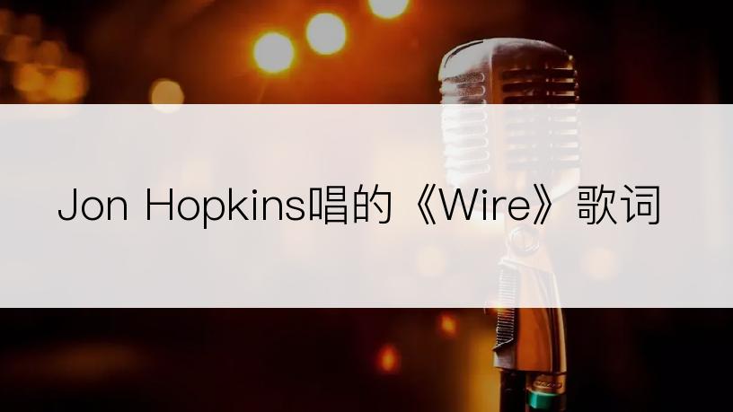 Jon Hopkins唱的《Wire》歌词