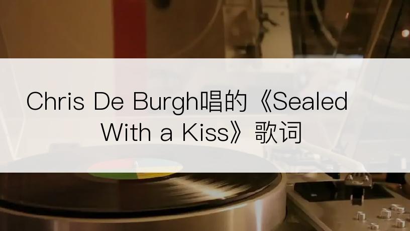 Chris De Burgh唱的《Sealed With a Kiss》歌词