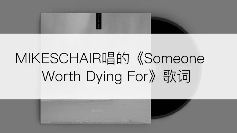 MIKESCHAIR唱的《Someone Worth Dying For》歌词