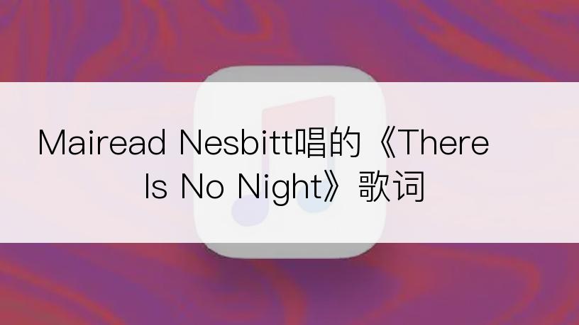 Mairead Nesbitt唱的《There Is No Night》歌词