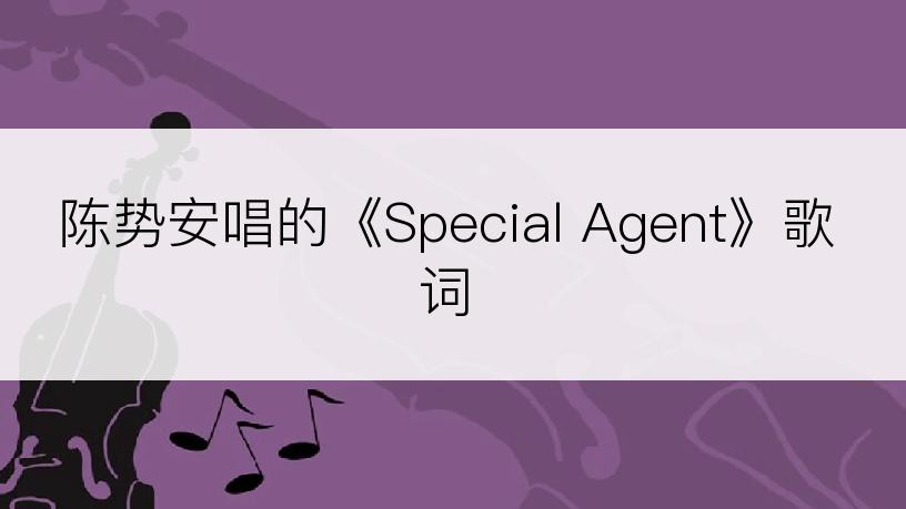 陈势安唱的《Special Agent》歌词