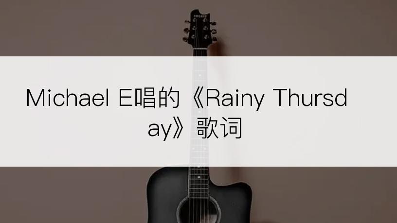 Michael E唱的《Rainy Thursday》歌词