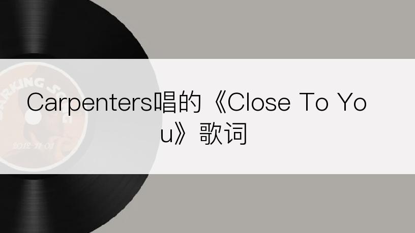 Carpenters唱的《Close To You》歌词