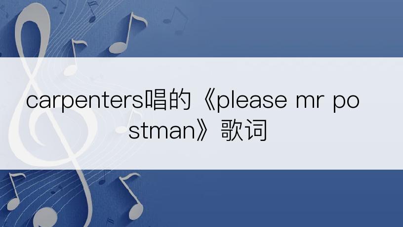 carpenters唱的《please mr postman》歌词