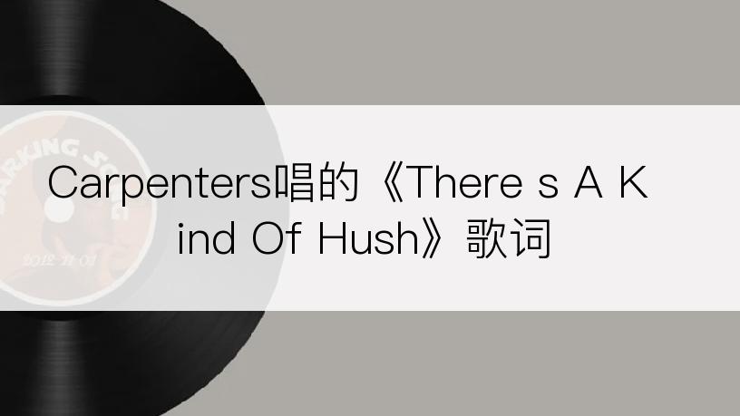 Carpenters唱的《There s A Kind Of Hush》歌词