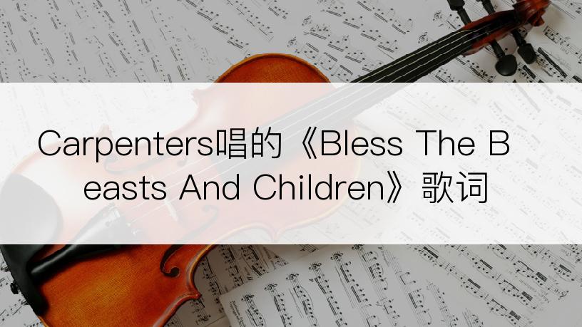 Carpenters唱的《Bless The Beasts And Children》歌词