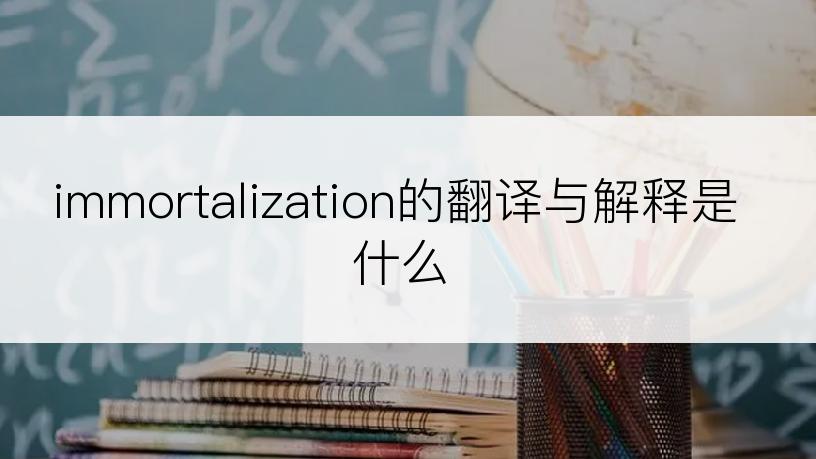 immortalization的翻译与解释是什么