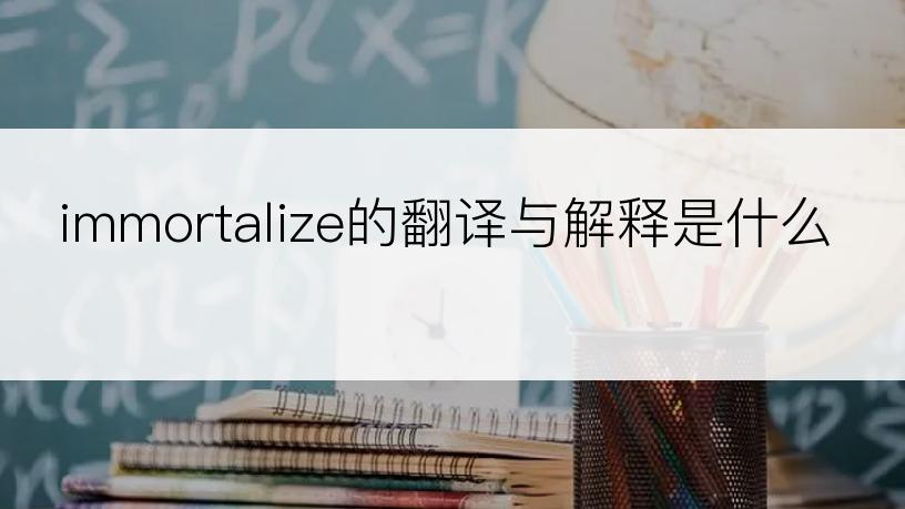 immortalize的翻译与解释是什么