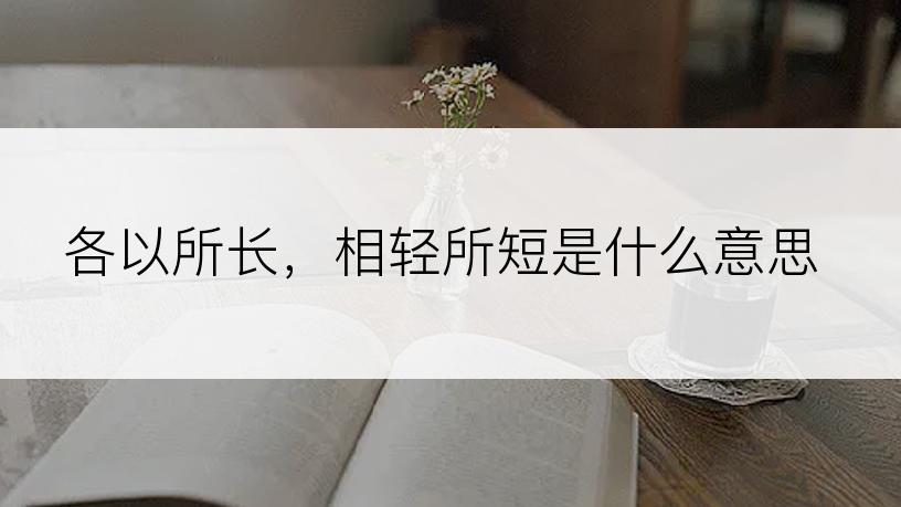 各以所长，相轻所短是什么意思