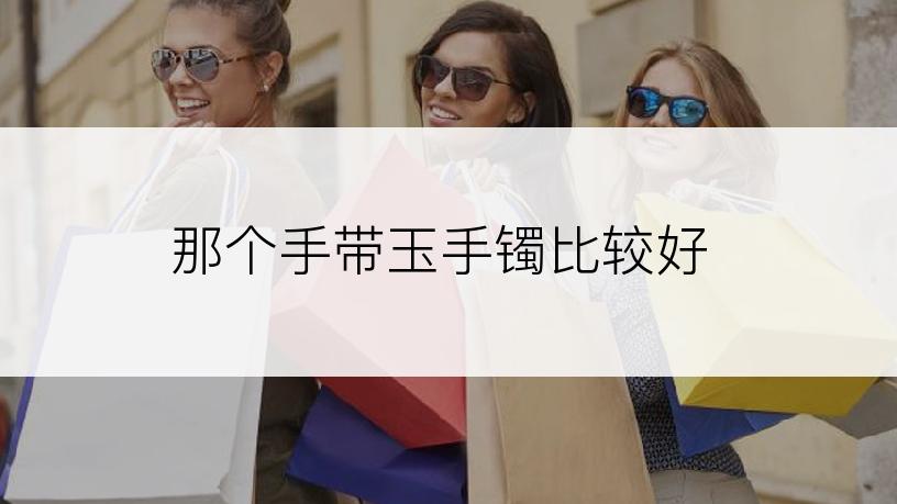 那个手带玉手镯比较好