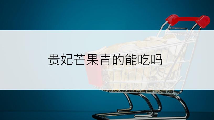 贵妃芒果青的能吃吗