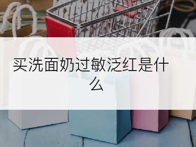 买洗面奶过敏泛红是什么
