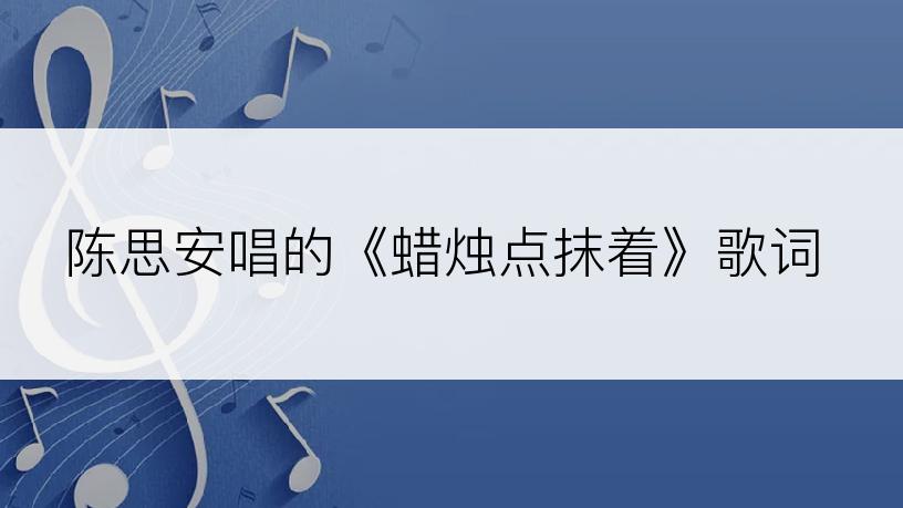 陈思安唱的《蜡烛点抹着》歌词