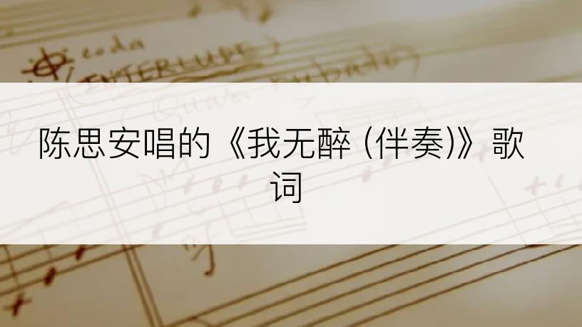 陈思安唱的《我无醉 (伴奏)》歌词