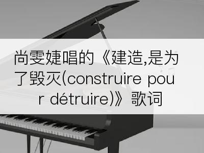 尚雯婕唱的《建造,是为了毁灭(construire pour détruire)》歌词