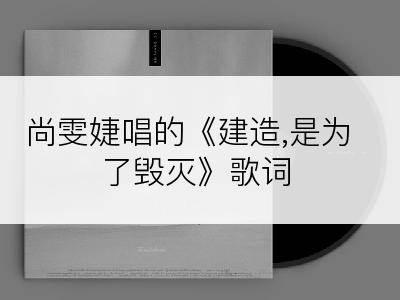 尚雯婕唱的《建造,是为了毁灭》歌词