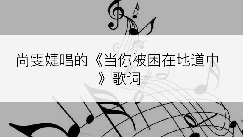 尚雯婕唱的《当你被困在地道中》歌词