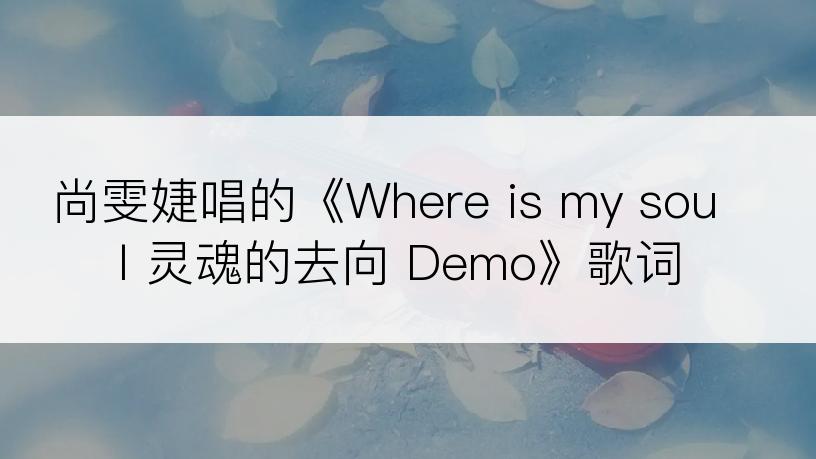 尚雯婕唱的《Where is my soul 灵魂的去向 Demo》歌词