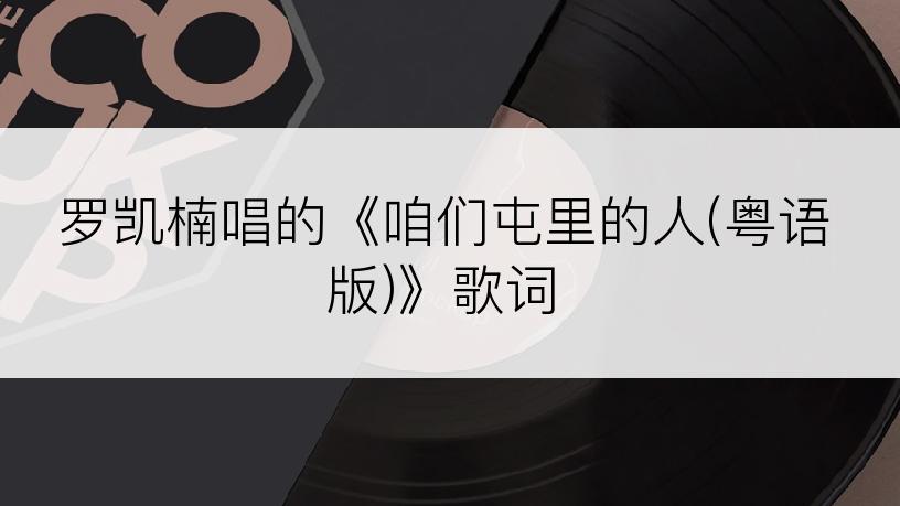 罗凯楠唱的《咱们屯里的人(粤语版)》歌词