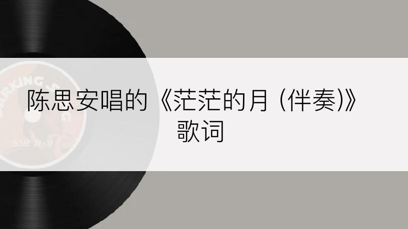 陈思安唱的《茫茫的月 (伴奏)》歌词