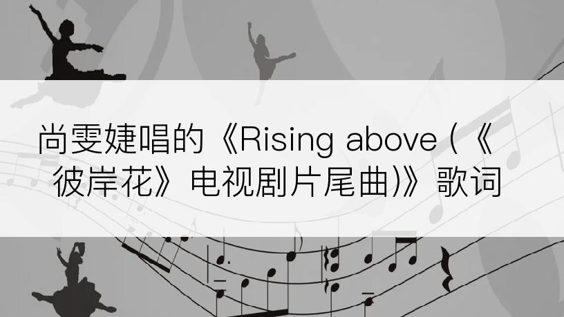 尚雯婕唱的《Rising above (《彼岸花》电视剧片尾曲)》歌词