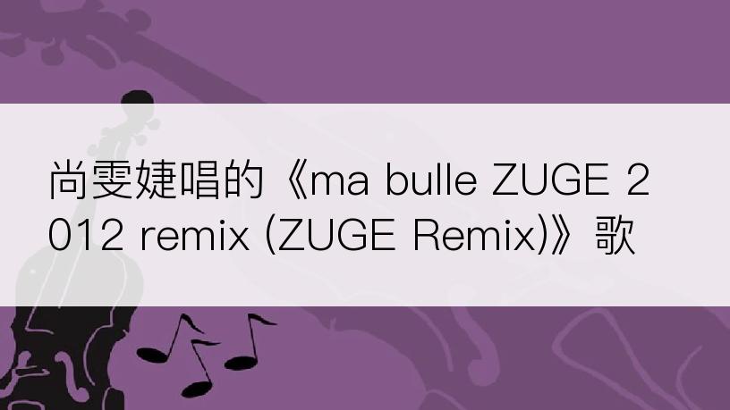 尚雯婕唱的《ma bulle ZUGE 2012 remix (ZUGE Remix)》歌词