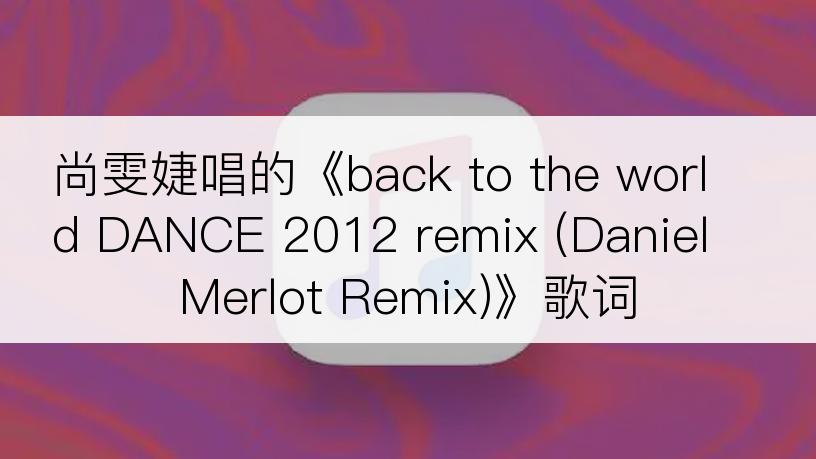 尚雯婕唱的《back to the world DANCE 2012 remix (Daniel Merlot Remix)》歌词