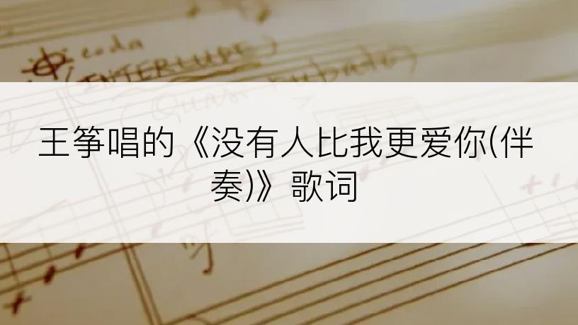 王筝唱的《没有人比我更爱你(伴奏)》歌词