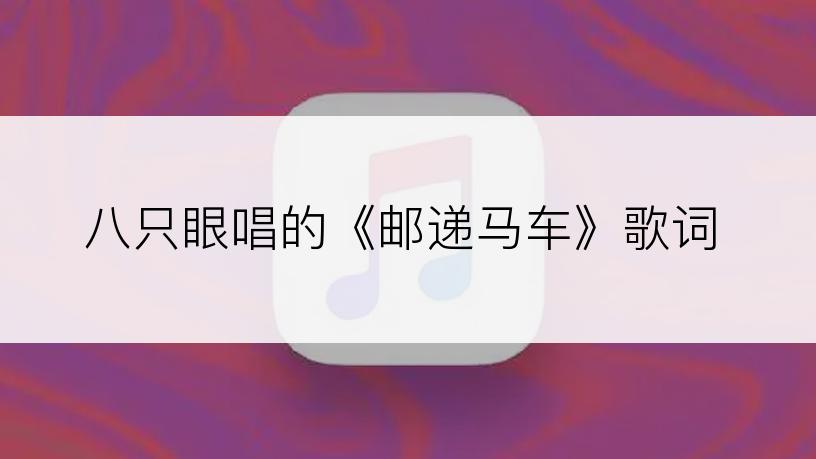 八只眼唱的《邮递马车》歌词