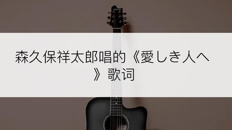 森久保祥太郎唱的《愛しき人へ》歌词