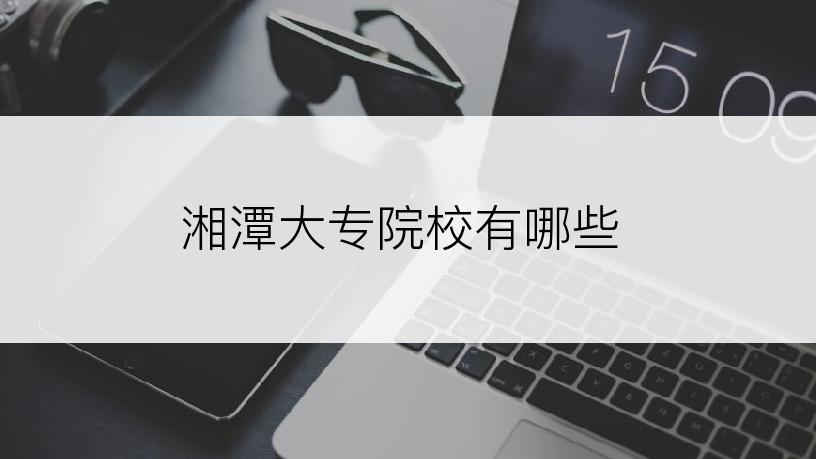 湘潭大专院校有哪些