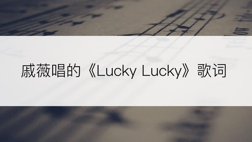 戚薇唱的《Lucky Lucky》歌词