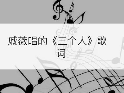 戚薇唱的《三个人》歌词