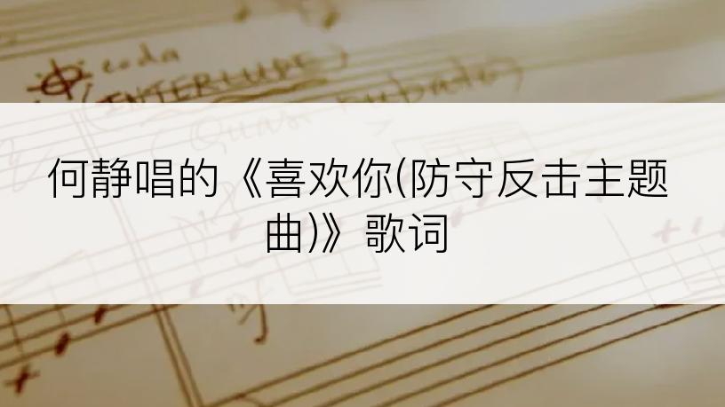 何静唱的《喜欢你(防守反击主题曲)》歌词