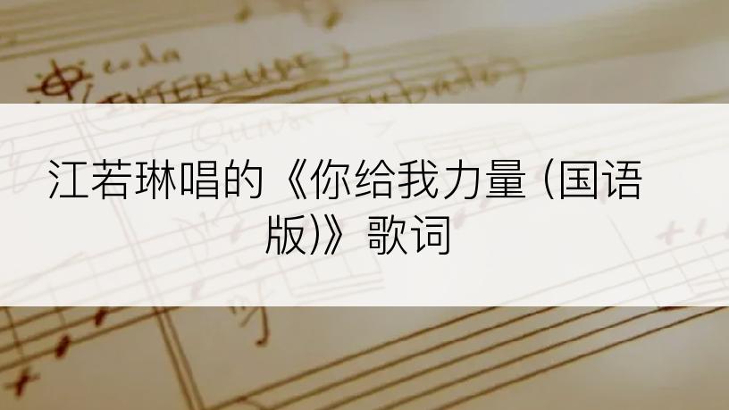 江若琳唱的《你给我力量 (国语版)》歌词