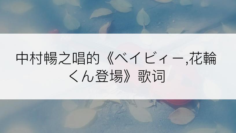 中村暢之唱的《ベイビィー,花輪くん登場》歌词