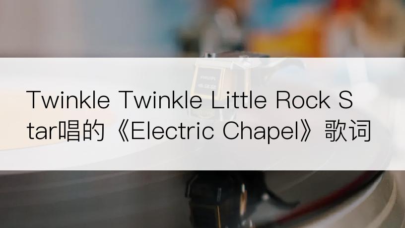 Twinkle Twinkle Little Rock Star唱的《Electric Chapel》歌词