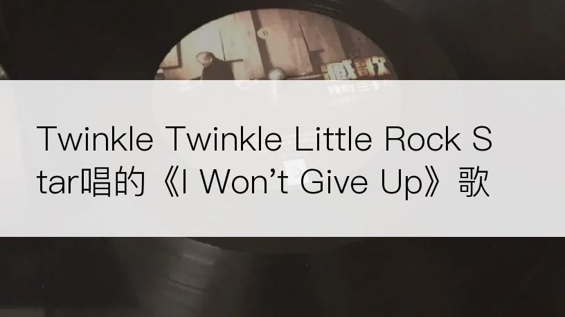 Twinkle Twinkle Little Rock Star唱的《I Won't Give Up》歌词